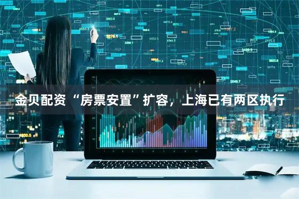 金贝配资 “房票安置”扩容，上海已有两区执行