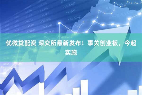 优微贷配资 深交所最新发布！事关创业板，今起实施