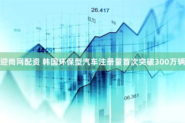 迎尚网配资 韩国环保型汽车注册量首次突破300万辆