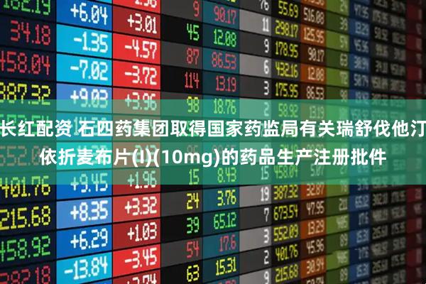 长红配资 石四药集团取得国家药监局有关瑞舒伐他汀依折麦布片(I)(10mg)的药品生产注册批件