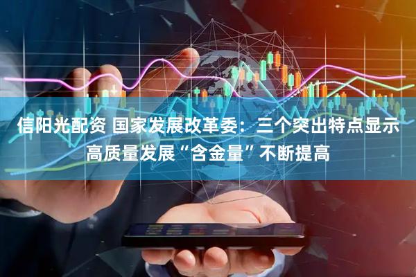 信阳光配资 国家发展改革委：三个突出特点显示高质量发展“含金量”不断提高