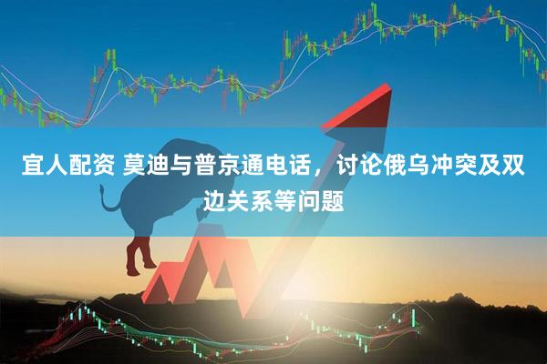 宜人配资 莫迪与普京通电话，讨论俄乌冲突及双边关系等问题