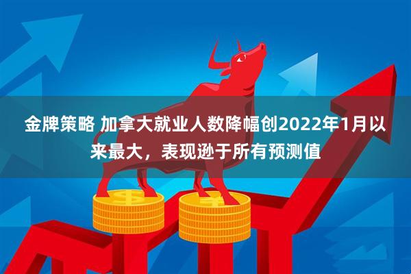 金牌策略 加拿大就业人数降幅创2022年1月以来最大，表现逊于所有预测值